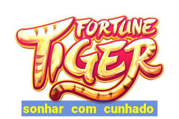 sonhar com cunhado no jogo do bicho