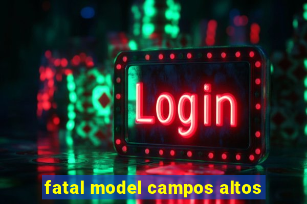 fatal model campos altos