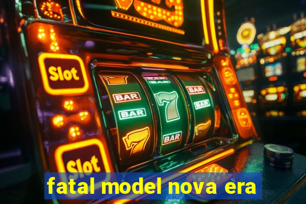 fatal model nova era