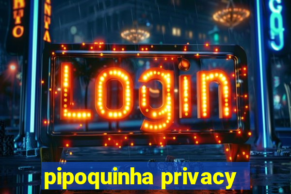 pipoquinha privacy