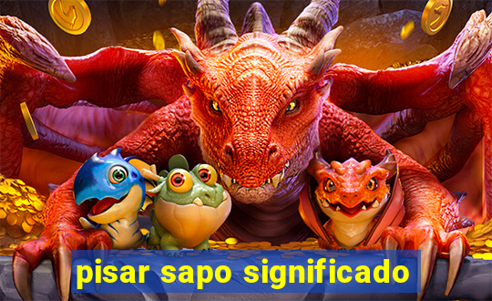 pisar sapo significado