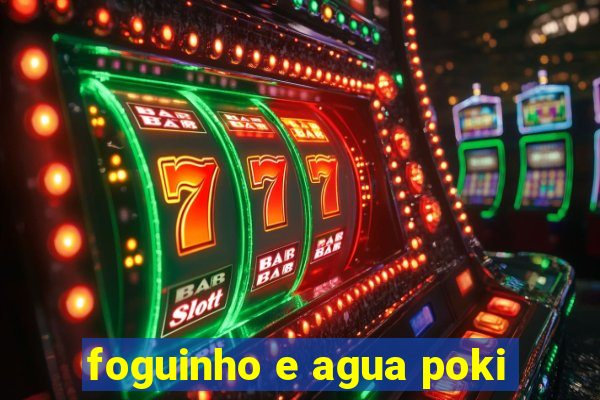 foguinho e agua poki