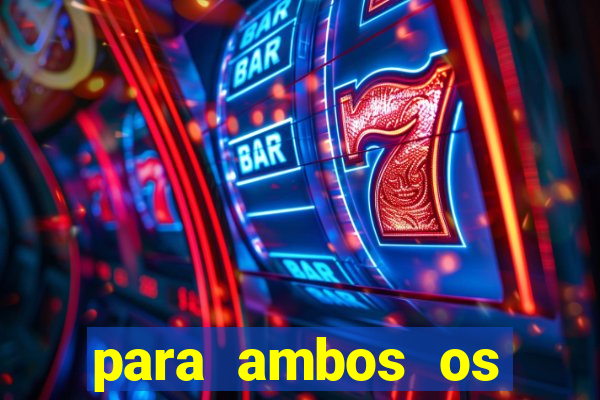 para ambos os times marcam 1 e 2 tempo
