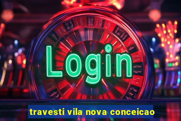 travesti vila nova conceicao