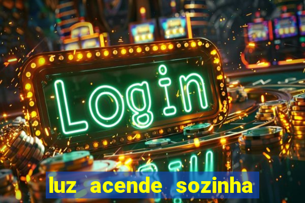 luz acende sozinha a noite o que significa luz acende sozinha a noite espiritismo