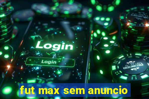 fut max sem anuncio