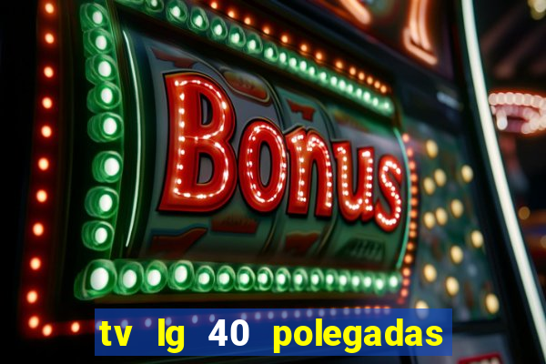 tv lg 40 polegadas casas bahia