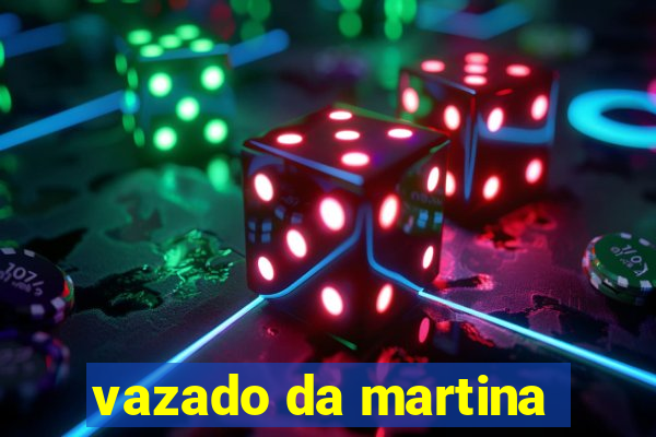 vazado da martina