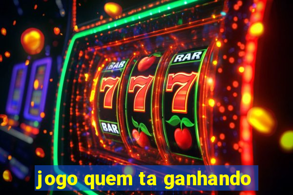 jogo quem ta ganhando