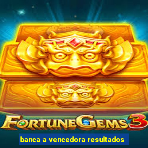 banca a vencedora resultados