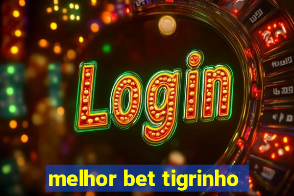 melhor bet tigrinho