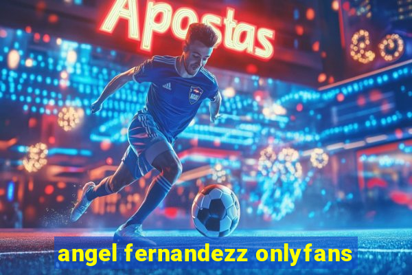 angel fernandezz onlyfans