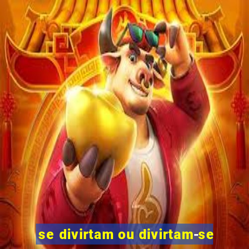 se divirtam ou divirtam-se