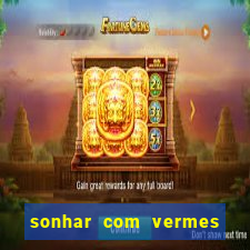 sonhar com vermes jogo do bicho