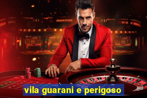 vila guarani e perigoso