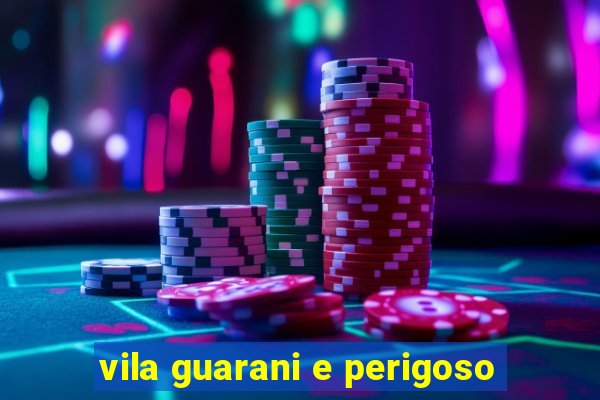 vila guarani e perigoso
