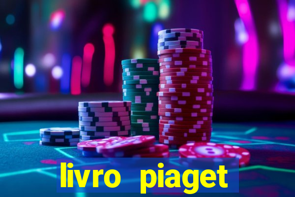 livro piaget desenvolvimento infantil pdf