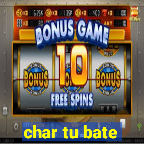 char tu bate