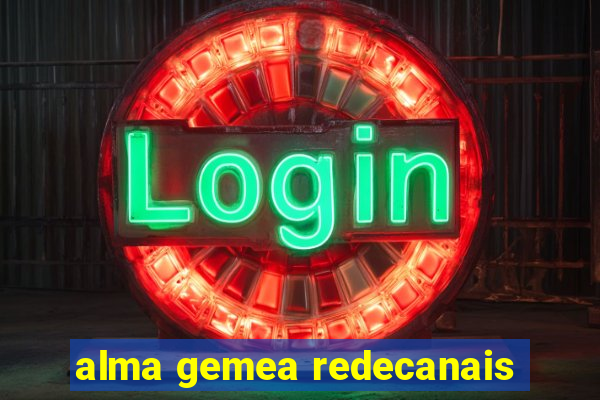 alma gemea redecanais