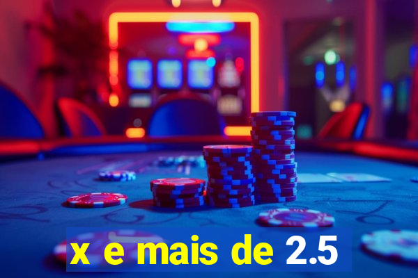 x e mais de 2.5