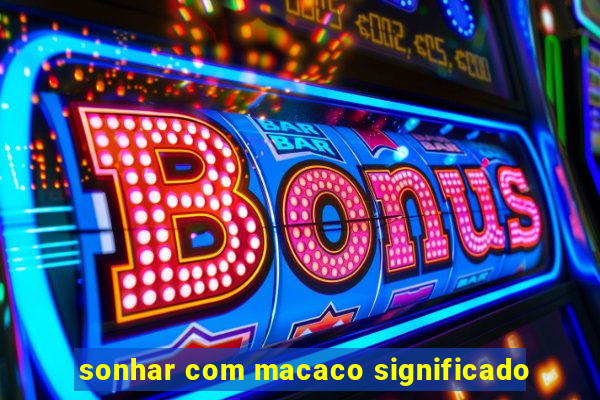 sonhar com macaco significado