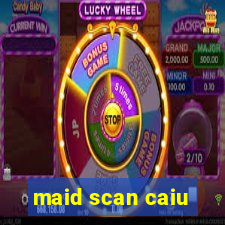 maid scan caiu