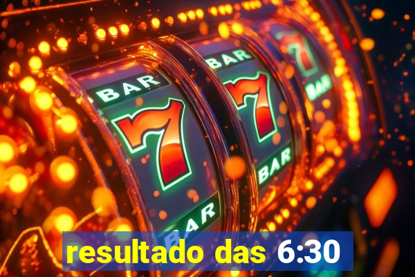 resultado das 6:30