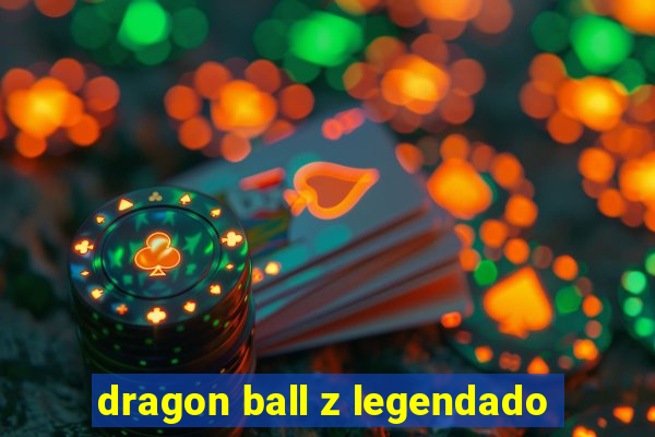 dragon ball z legendado