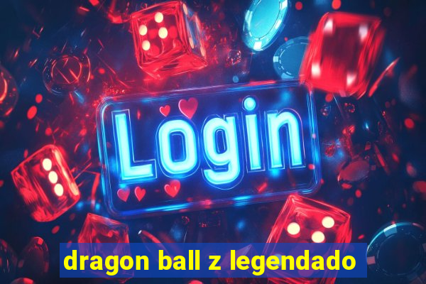 dragon ball z legendado