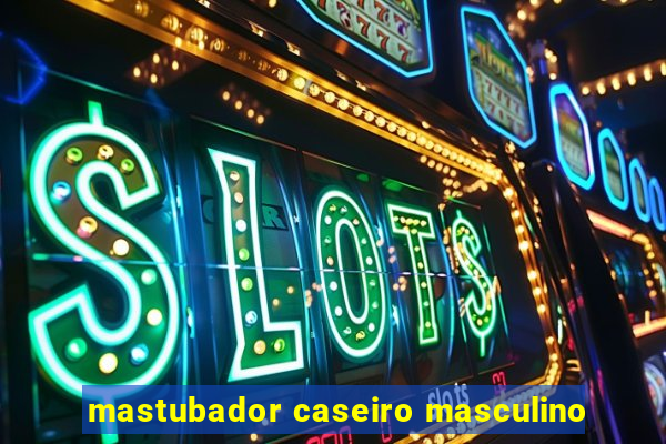 mastubador caseiro masculino