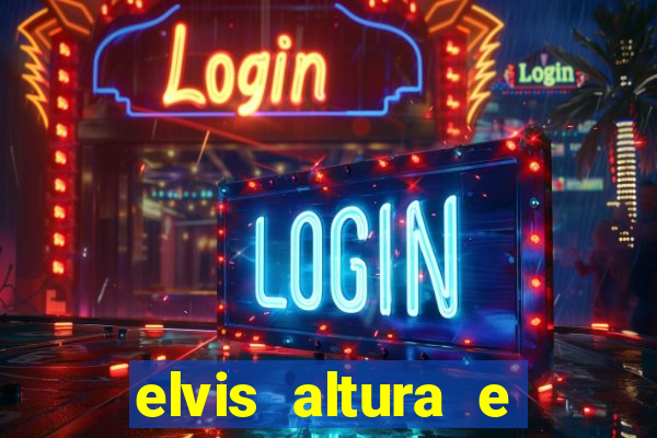 elvis altura e peso elvis presley altura