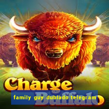 family guy dublado telegram