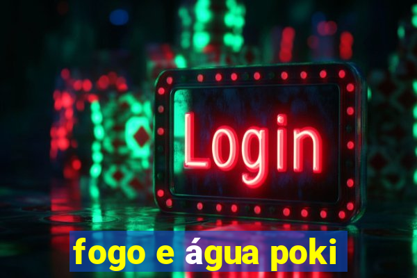 fogo e água poki