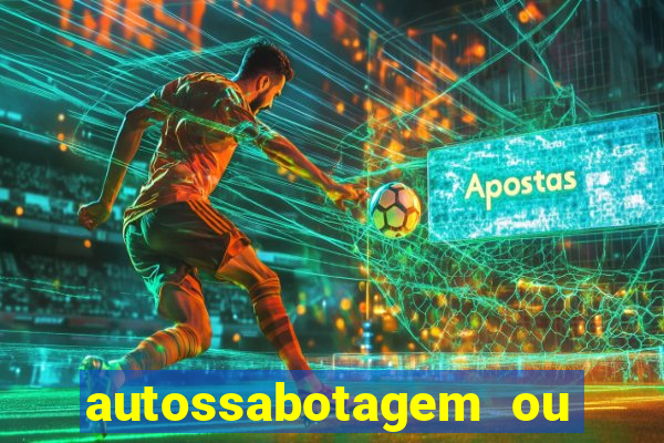 autossabotagem ou auto sabotagem