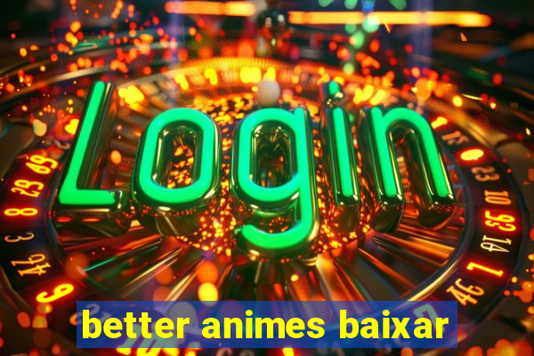better animes baixar