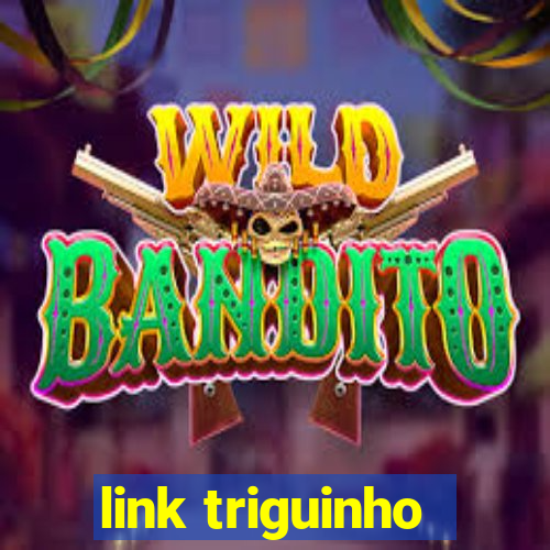 link triguinho