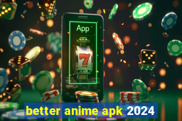 better anime apk 2024