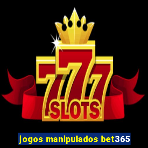 jogos manipulados bet365
