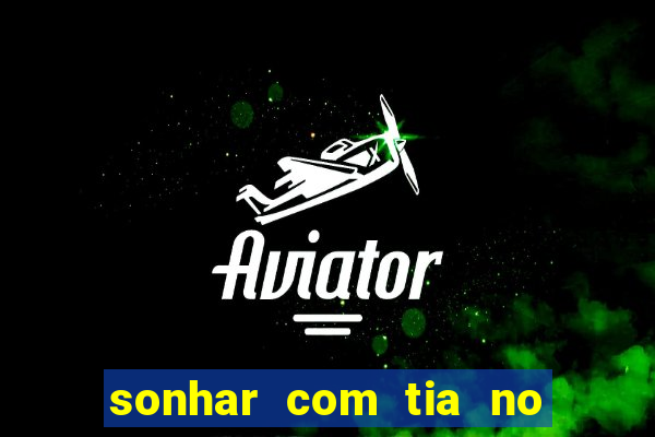 sonhar com tia no jogo do bicho
