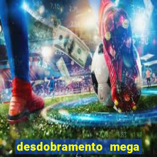 desdobramento mega sena 28 dezenas