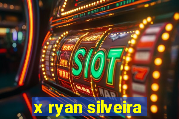 x ryan silveira