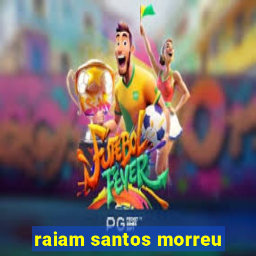 raiam santos morreu