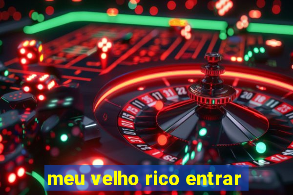 meu velho rico entrar