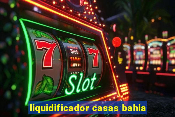 liquidificador casas bahia