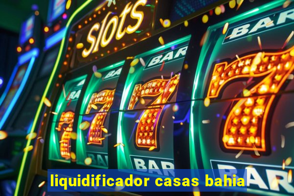liquidificador casas bahia
