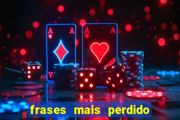 frases mais perdido que surdo em bingo