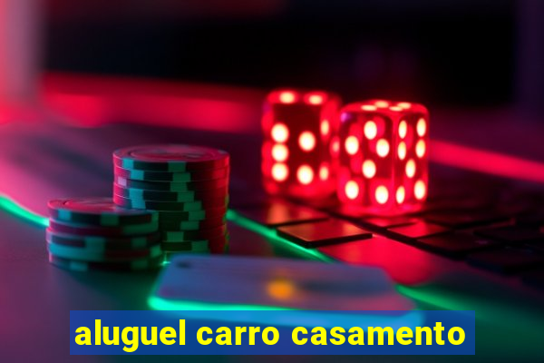 aluguel carro casamento