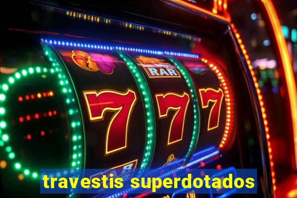 travestis superdotados