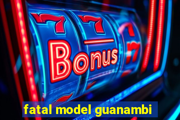fatal model guanambi