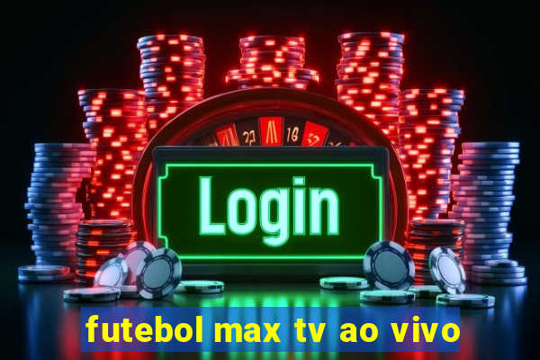 futebol max tv ao vivo